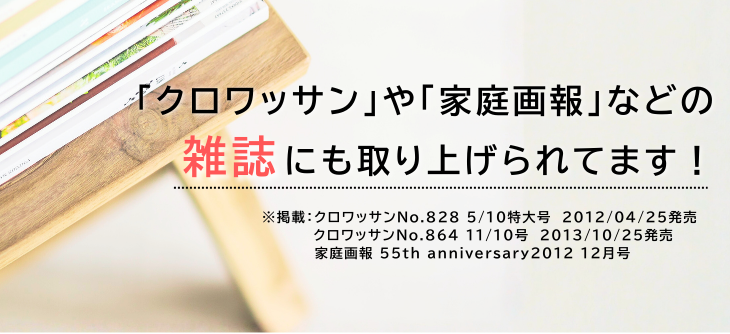クロワッサンや家庭画報などの雑誌にも取り上げられています！